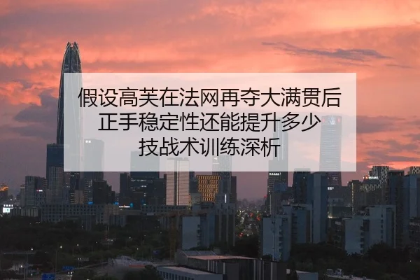 假设高芙在法网再夺大满贯后 正手稳定性还能提升多少 技战术训练深析