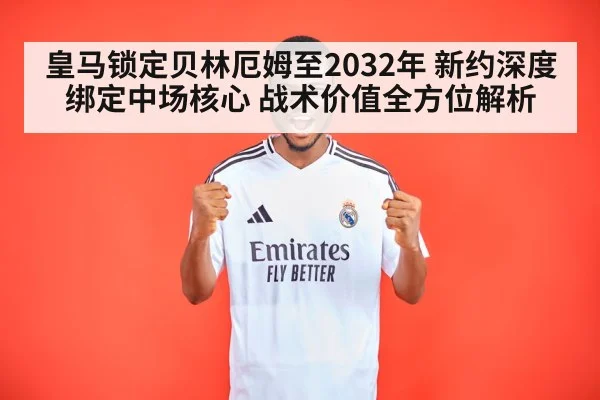 皇马锁定贝林厄姆至2032年 新约深度绑定中场核心 战术价值全方位解析