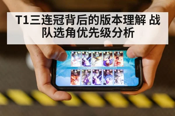 T1三连冠背后的版本理解 战队选角优先级分析