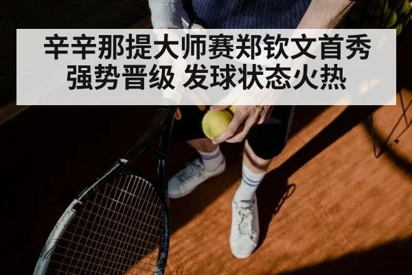 辛辛那提大师赛郑钦文首秀强势晋级 发球状态火热